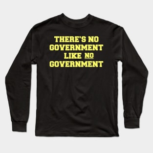 THERE'S NO GOVERNMENT LIKE NO GOVERNMENT Long Sleeve T-Shirt